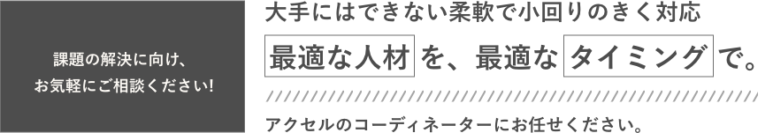 大手にはできない柔軟で小回りのきく対応最適な人材を、最適なタイミングで