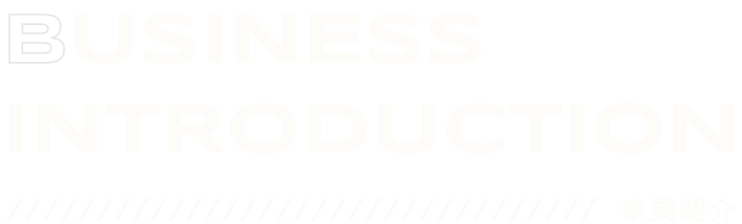 BUSINESS INTRODUCTION 事業紹介